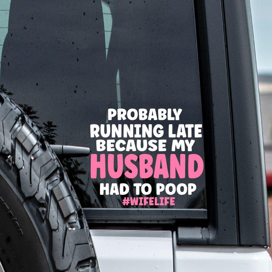Probably Running Late Because My Husband Had To Poop Vinyl Window Decal.