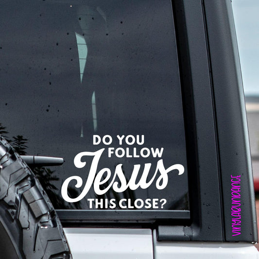 Do You Follow Jesus This Close Vinyl Window Decal.