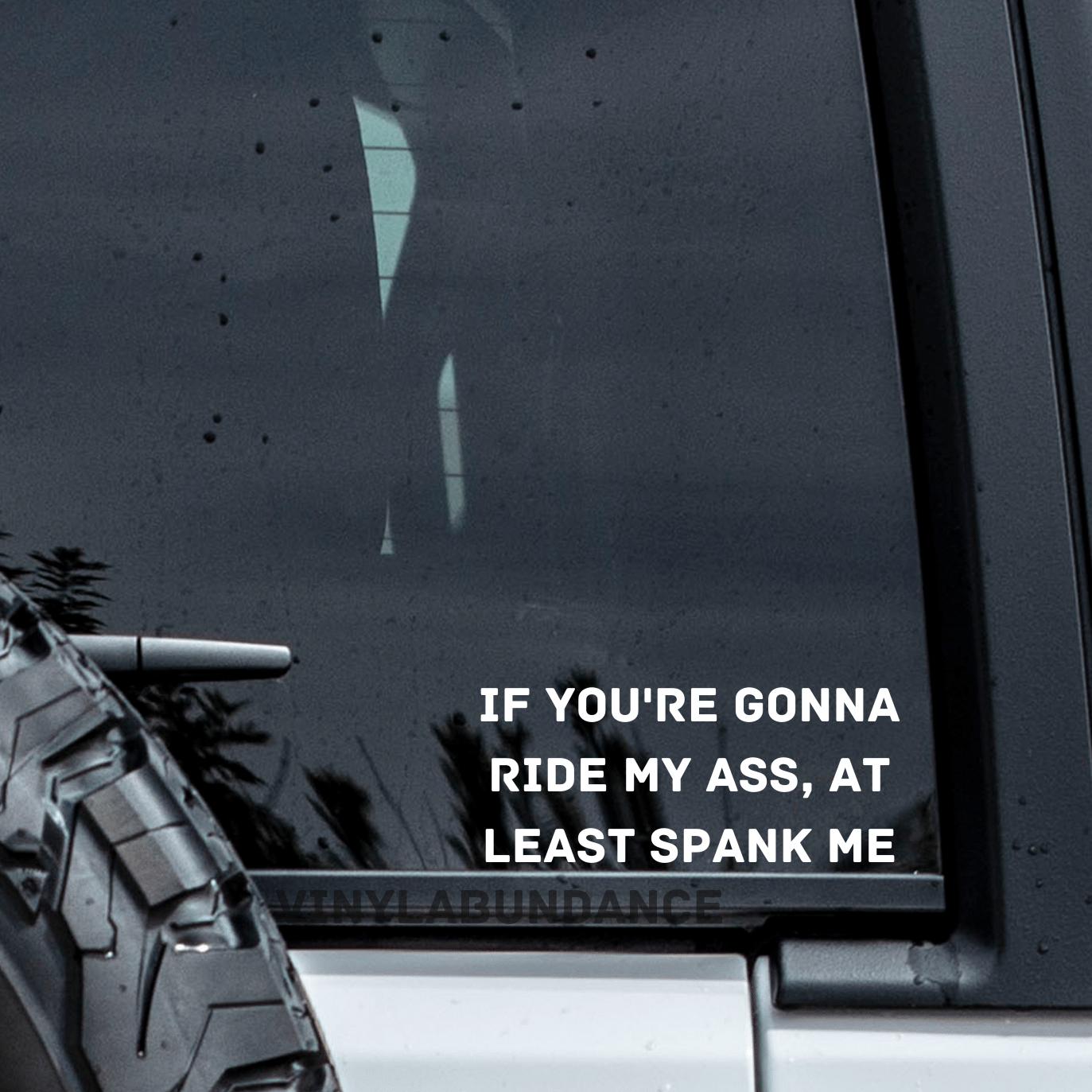 If you're gonna ride my ass, at least spank me vinyl window decal.