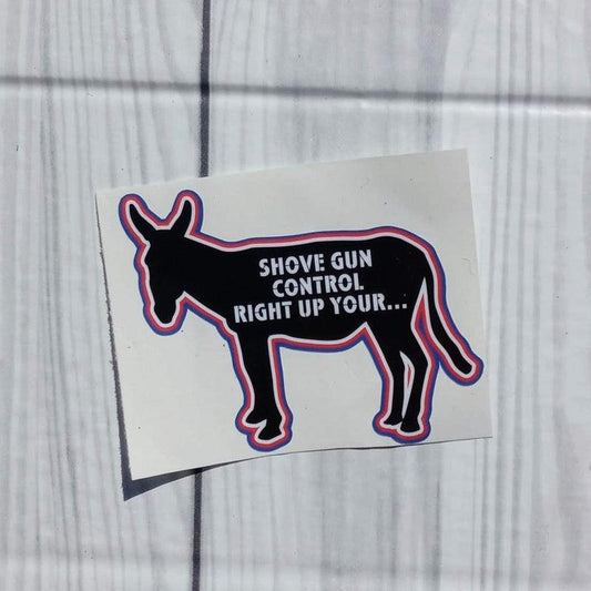 Shove Gun Control Right up your Ass Vinyl Sticker.