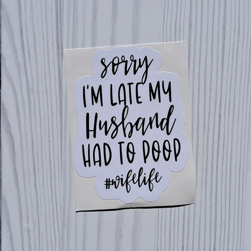 Sorry I'm Late My Husband had to Poop Vinyl Sticker.