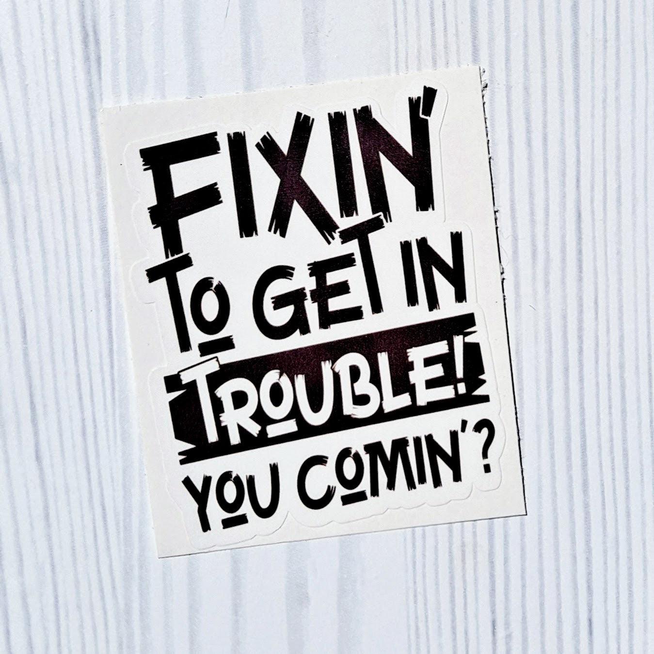 Fixin to get in Trouble Vinyl Sticker.